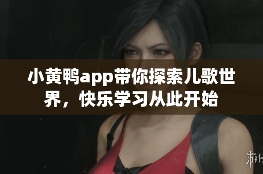 小黄鸭app带你探索儿歌世界，快乐学习从此开始