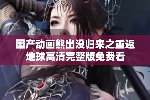 国产动画熊出没归来之重返地球高清完整版免费看