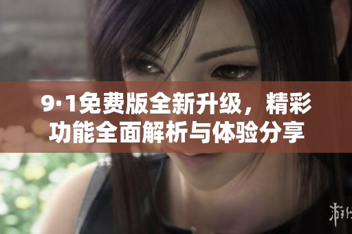 9·1免费版全新升级，精彩功能全面解析与体验分享