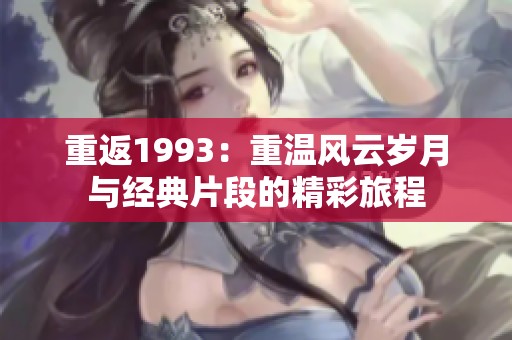 重返1993：重温风云岁月与经典片段的精彩旅程
