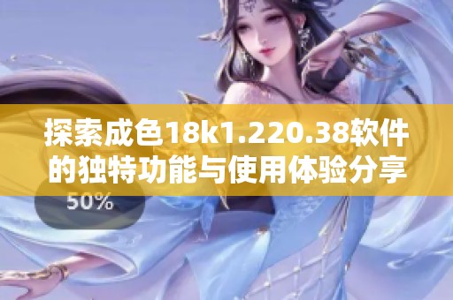 探索成色18k1.220.38软件的独特功能与使用体验分享