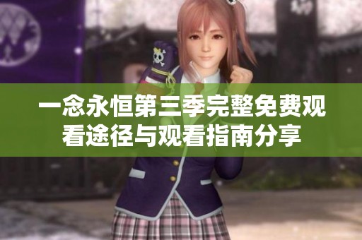 一念永恒第三季完整免费观看途径与观看指南分享