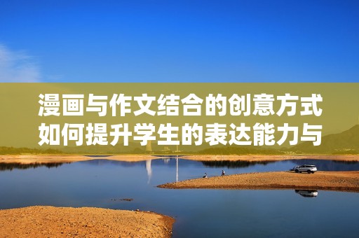 漫画与作文结合的创意方式如何提升学生的表达能力与想象力