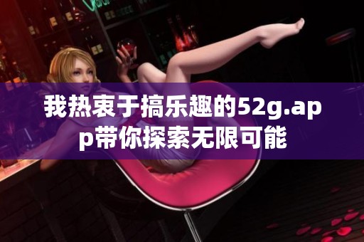 我热衷于搞乐趣的52g.app带你探索无限可能