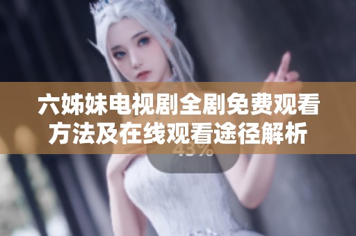 六姊妹电视剧全剧免费观看方法及在线观看途径解析
