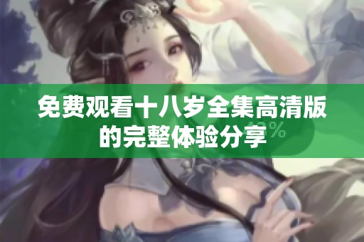 免费观看十八岁全集高清版的完整体验分享