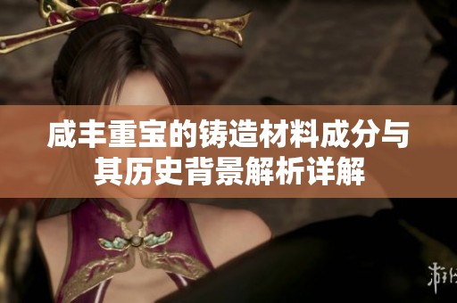 咸丰重宝的铸造材料成分与其历史背景解析详解