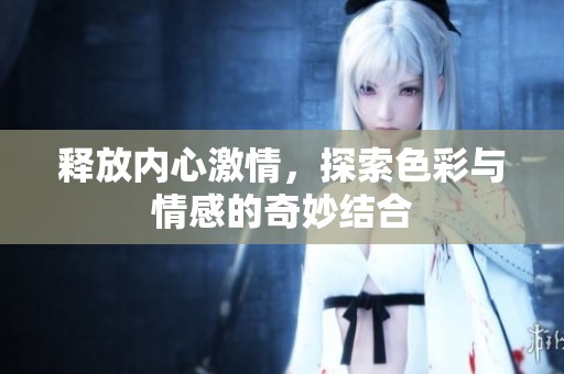 释放内心激情，探索色彩与情感的奇妙结合