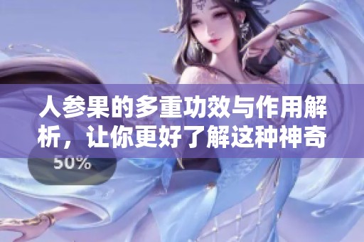 人参果的多重功效与作用解析，让你更好了解这种神奇水果