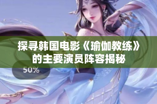 探寻韩国电影《瑜伽教练》的主要演员阵容揭秘