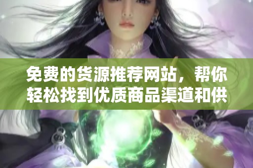 免费的货源推荐网站，帮你轻松找到优质商品渠道和供应商