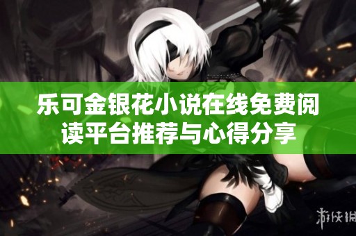 乐可金银花小说在线免费阅读平台推荐与心得分享