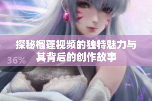 探秘榴莲视频的独特魅力与其背后的创作故事