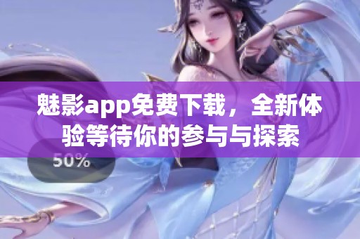魅影app免费下载，全新体验等待你的参与与探索