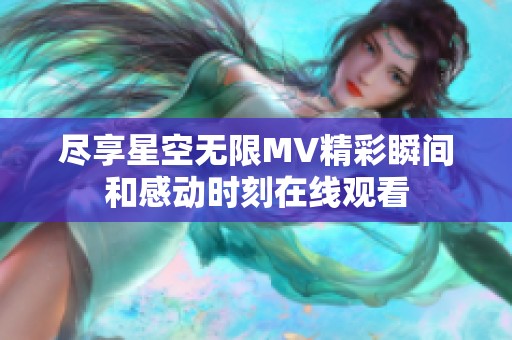 尽享星空无限MV精彩瞬间和感动时刻在线观看
