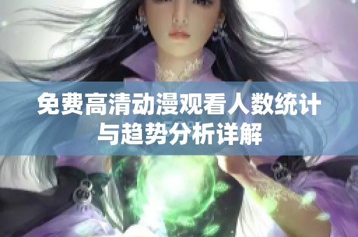免费高清动漫观看人数统计与趋势分析详解