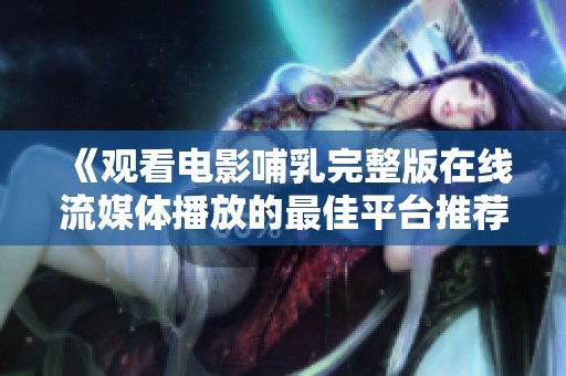《观看电影哺乳完整版在线流媒体播放的最佳平台推荐》