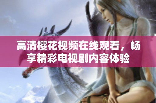 高清樱花视频在线观看，畅享精彩电视剧内容体验