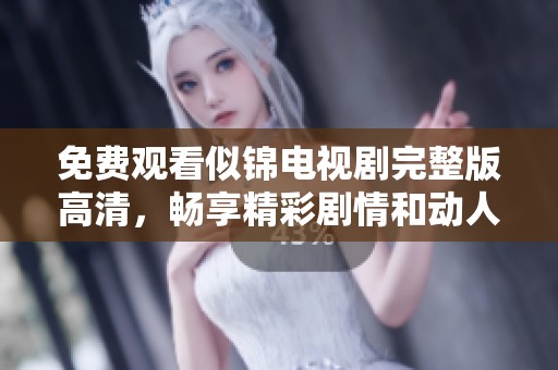 免费观看似锦电视剧完整版高清，畅享精彩剧情和动人表演