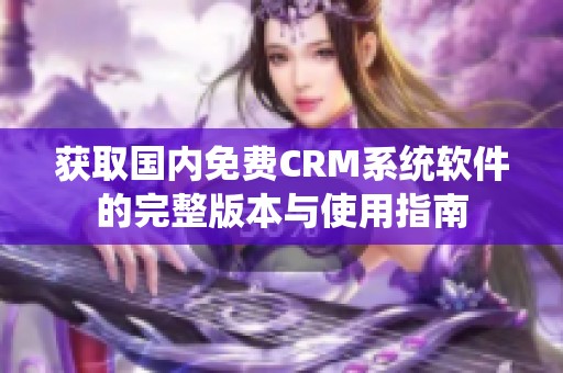 获取国内免费CRM系统软件的完整版本与使用指南