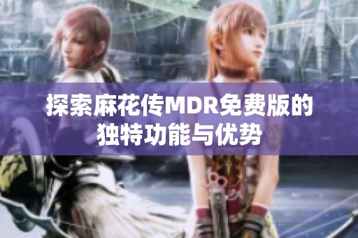 探索麻花传MDR免费版的独特功能与优势