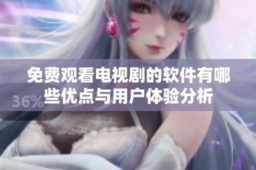 免费观看电视剧的软件有哪些优点与用户体验分析