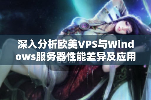 深入分析欧美VPS与Windows服务器性能差异及应用场景