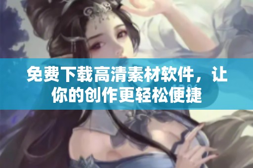 免费下载高清素材软件，让你的创作更轻松便捷
