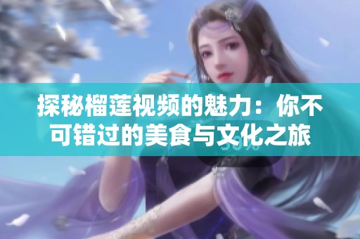 探秘榴莲视频的魅力：你不可错过的美食与文化之旅