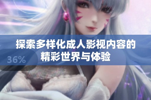 探索多样化成人影视内容的精彩世界与体验