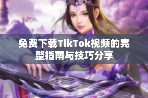 免费下载TikTok视频的完整指南与技巧分享
