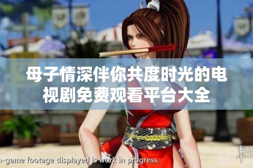 母子情深伴你共度时光的电视剧免费观看平台大全