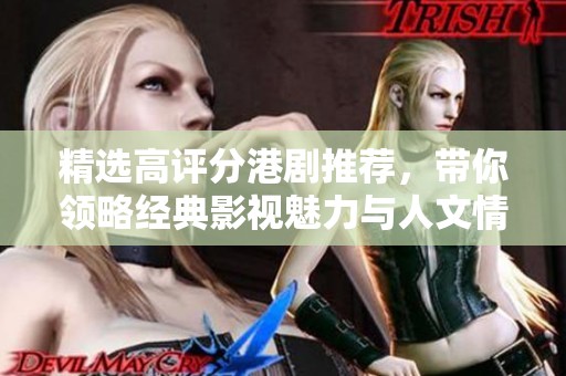 精选高评分港剧推荐，带你领略经典影视魅力与人文情怀