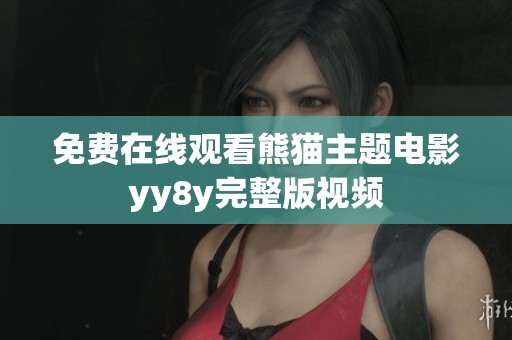 免费在线观看熊猫主题电影yy8y完整版视频