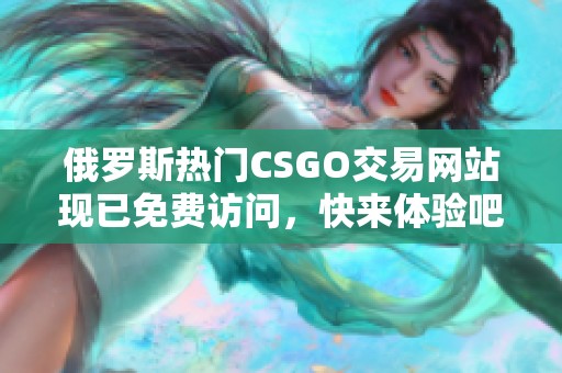俄罗斯热门CSGO交易网站现已免费访问，快来体验吧