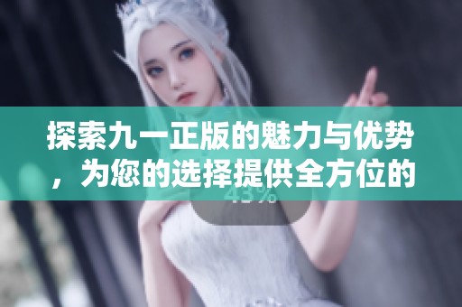 探索九一正版的魅力与优势，为您的选择提供全方位的参考
