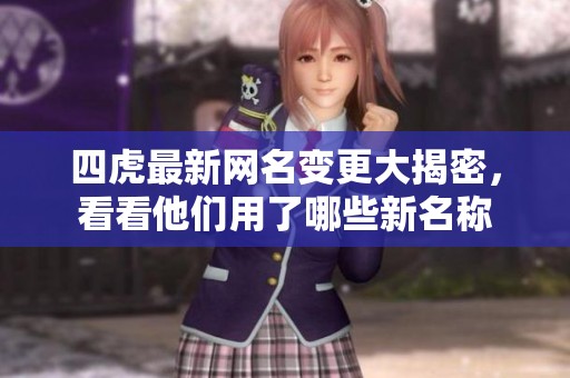 四虎最新网名变更大揭密，看看他们用了哪些新名称
