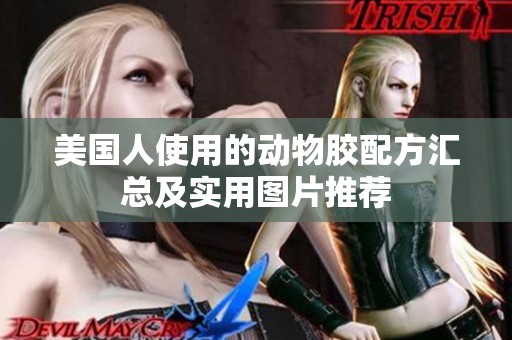 美国人使用的动物胶配方汇总及实用图片推荐