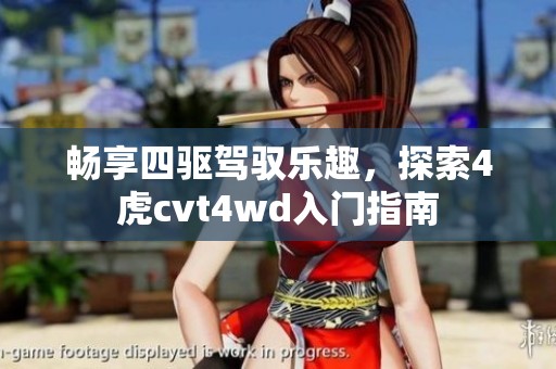 畅享四驱驾驭乐趣，探索4虎cvt4wd入门指南