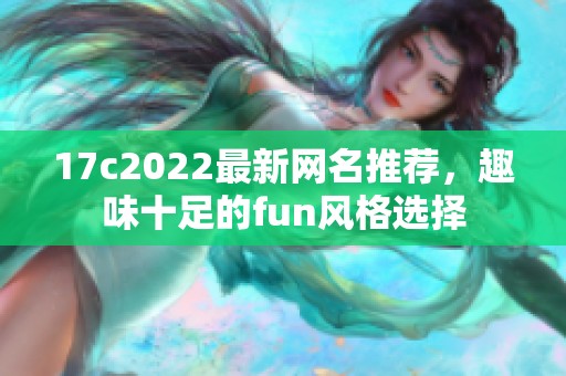 17c2022最新网名推荐，趣味十足的fun风格选择