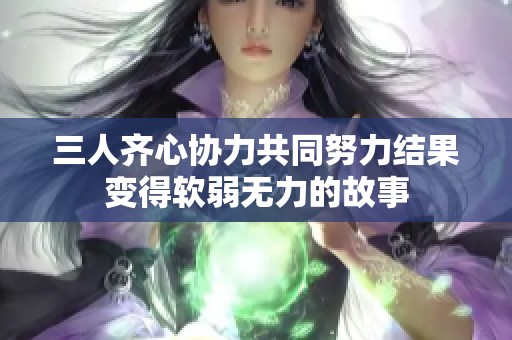 三人齐心协力共同努力结果变得软弱无力的故事