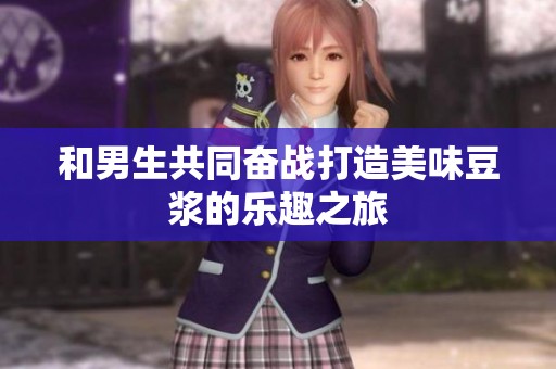 和男生共同奋战打造美味豆浆的乐趣之旅