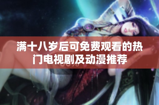 满十八岁后可免费观看的热门电视剧及动漫推荐