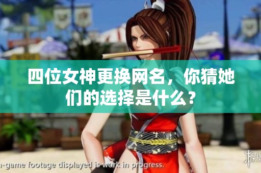 四位女神更换网名，你猜她们的选择是什么？