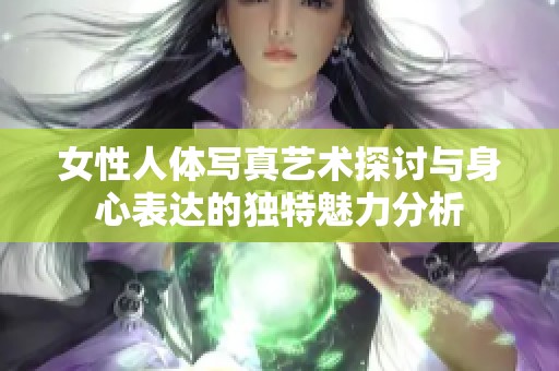 女性人体写真艺术探讨与身心表达的独特魅力分析