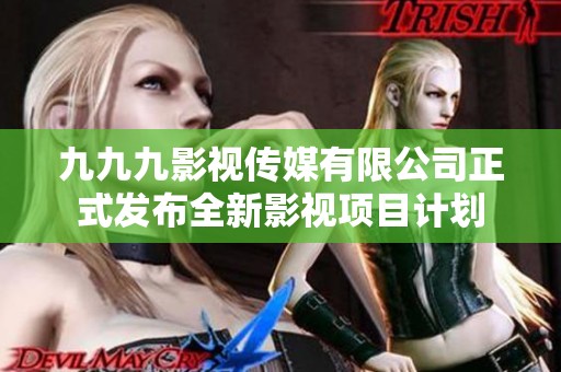 九九九影视传媒有限公司正式发布全新影视项目计划