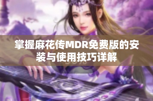 掌握麻花传MDR免费版的安装与使用技巧详解