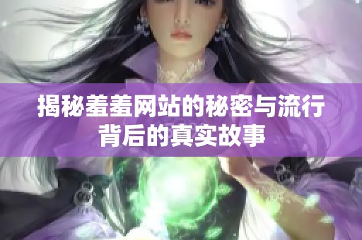 揭秘羞羞网站的秘密与流行背后的真实故事