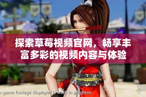 探索草莓视频官网，畅享丰富多彩的视频内容与体验