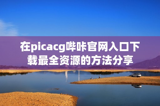 在picacg哔咔官网入口下载最全资源的方法分享